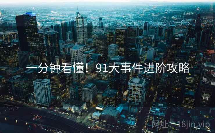 一分钟看懂！91大事件进阶攻略