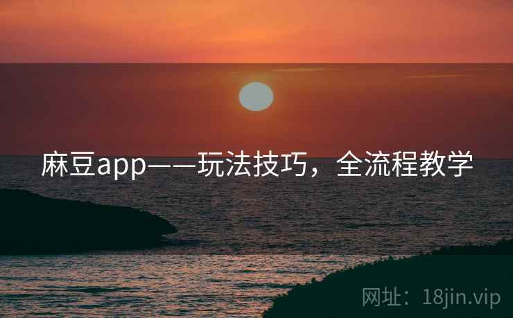 麻豆app——玩法技巧，全流程教学