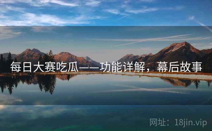 每日大赛吃瓜——功能详解，幕后故事