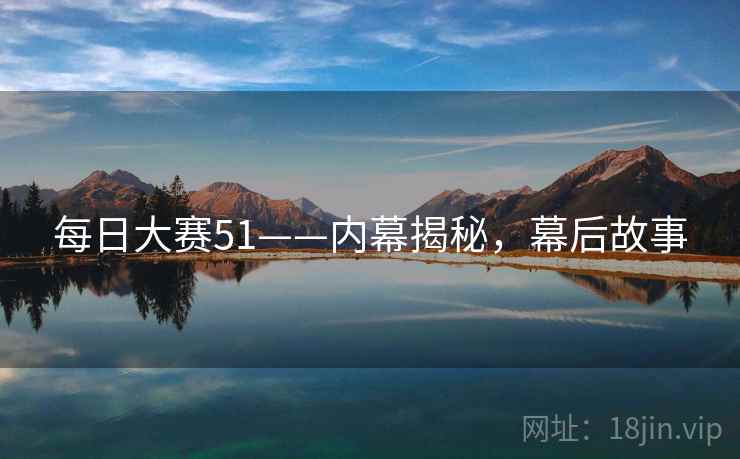 每日大赛51——内幕揭秘，幕后故事