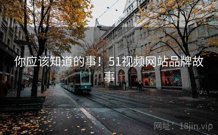 你应该知道的事！51视频网站品牌故事