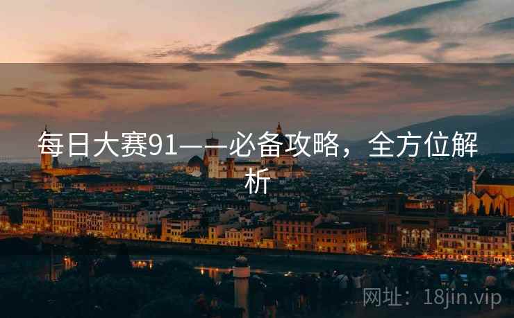 每日大赛91——必备攻略,全方位解析 每日大赛91——必备攻略,全方位解析