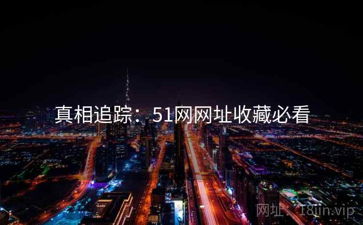 真相追踪:51网网址收藏必看 真相追踪:51网网址收藏必看