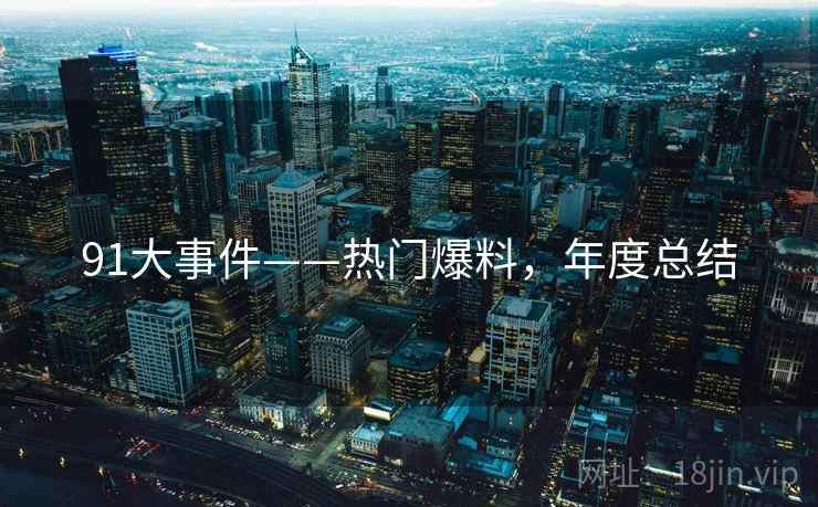 91大事件——热门爆料，年度总结