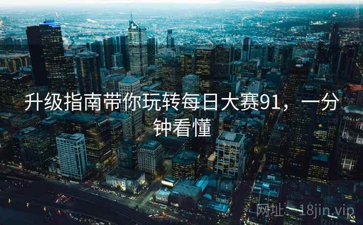 升级指南带你玩转每日大赛91，一分钟看懂