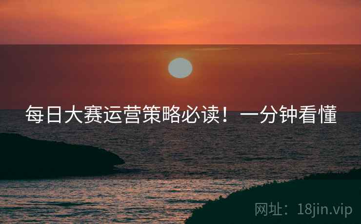 每日大赛运营策略必读！一分钟看懂