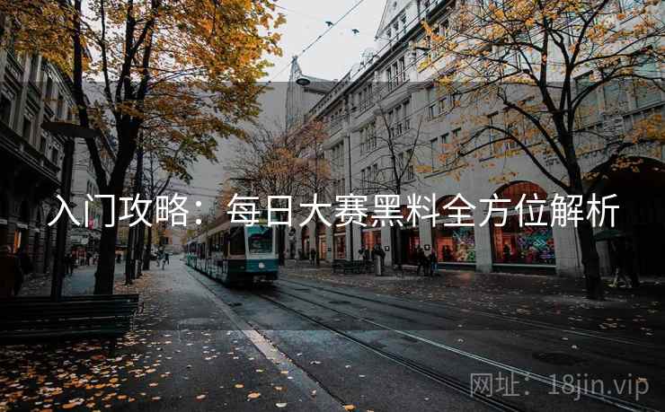入门攻略：每日大赛黑料全方位解析