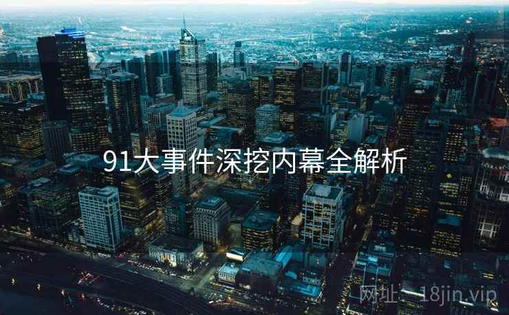 91大事件深挖内幕全解析